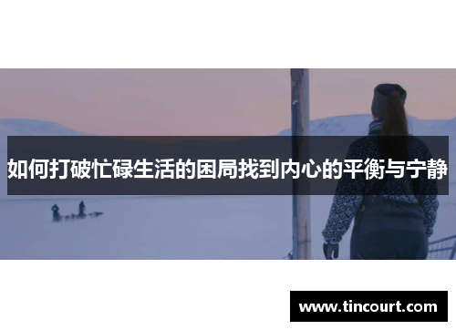 如何打破忙碌生活的困局找到内心的平衡与宁静