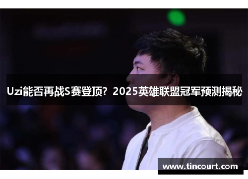 Uzi能否再战S赛登顶？2025英雄联盟冠军预测揭秘