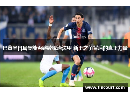 巴黎圣日耳曼能否继续统治法甲 新王之争背后的真正力量