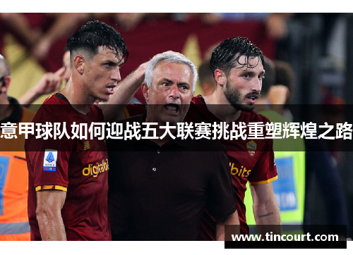 意甲球队如何迎战五大联赛挑战重塑辉煌之路