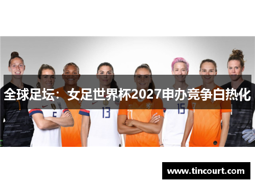 全球足坛：女足世界杯2027申办竞争白热化