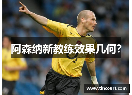 阿森纳新教练效果几何？