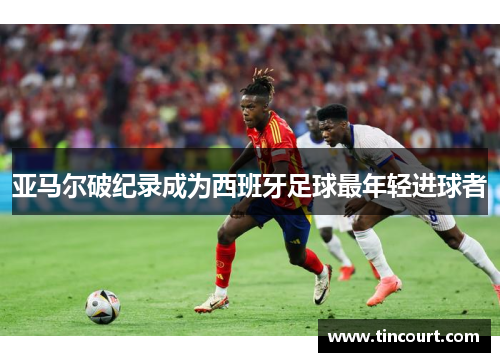 亚马尔破纪录成为西班牙足球最年轻进球者