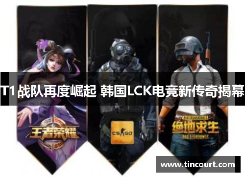 T1战队再度崛起 韩国LCK电竞新传奇揭幕