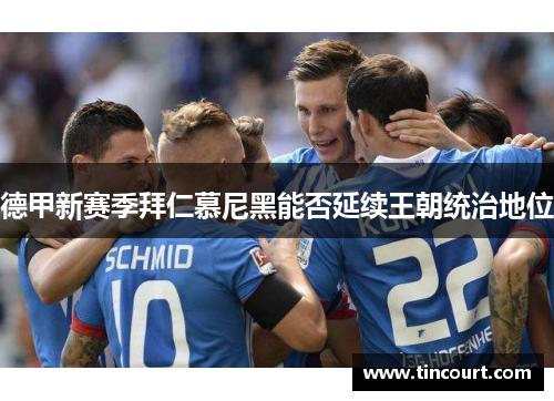 德甲新赛季拜仁慕尼黑能否延续王朝统治地位
