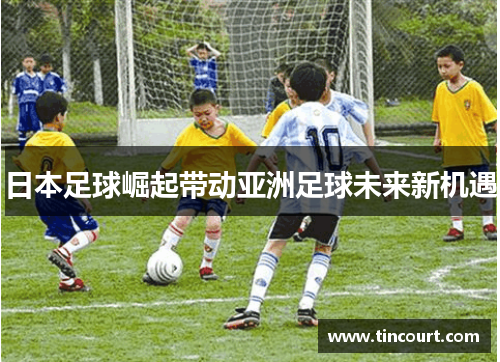 日本足球崛起带动亚洲足球未来新机遇