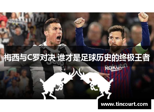 梅西与C罗对决 谁才是足球历史的终极王者