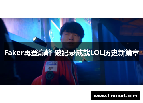 Faker再登巅峰 破纪录成就LOL历史新篇章