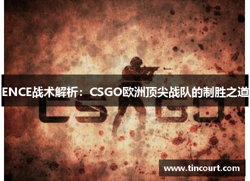 ENCE战术解析：CSGO欧洲顶尖战队的制胜之道