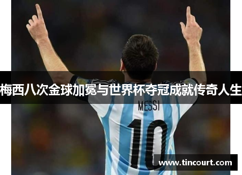 梅西八次金球加冕与世界杯夺冠成就传奇人生