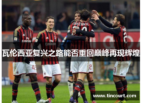 瓦伦西亚复兴之路能否重回巅峰再现辉煌