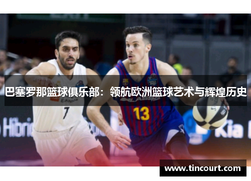 巴塞罗那篮球俱乐部：领航欧洲篮球艺术与辉煌历史
