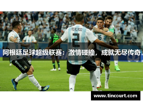 阿根廷足球超级联赛:激情碰撞,成就无尽传奇 阿根廷足球超级联赛:激情碰撞,成就无尽传奇