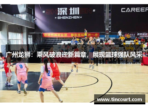 广州龙狮:乘风破浪迎新篇章,展现篮球强队风采 广州龙狮:乘风破浪迎新篇章,展现篮球强队风采