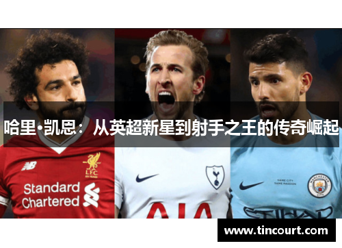 哈里·凯恩：从英超新星到射手之王的传奇崛起
