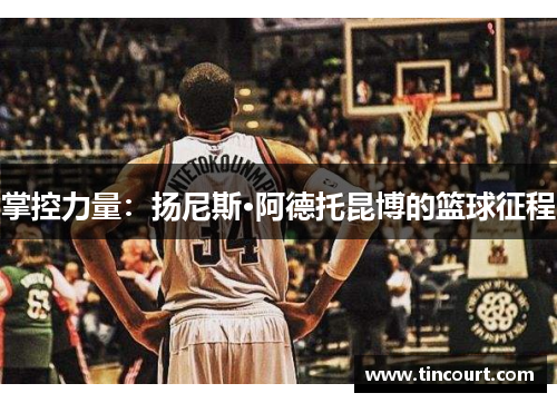 掌控力量：扬尼斯·阿德托昆博的篮球征程