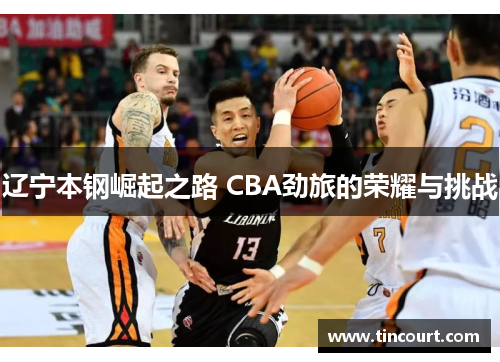 辽宁本钢崛起之路 CBA劲旅的荣耀与挑战 辽宁本钢崛起之路 CBA劲旅的荣耀与挑战