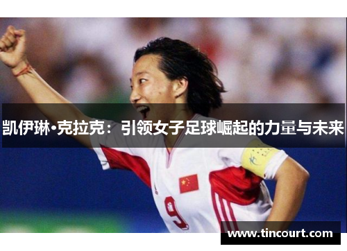 凯伊琳·克拉克：引领女子足球崛起的力量与未来