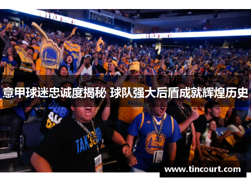 意甲球迷忠诚度揭秘 球队强大后盾成就辉煌历史