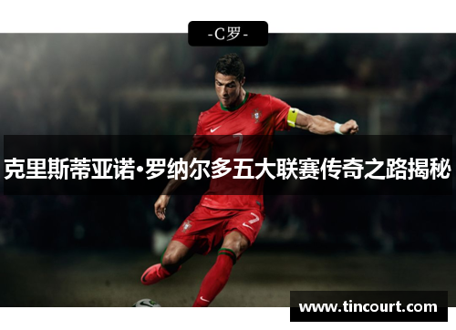 克里斯蒂亚诺·罗纳尔多五大联赛传奇之路揭秘