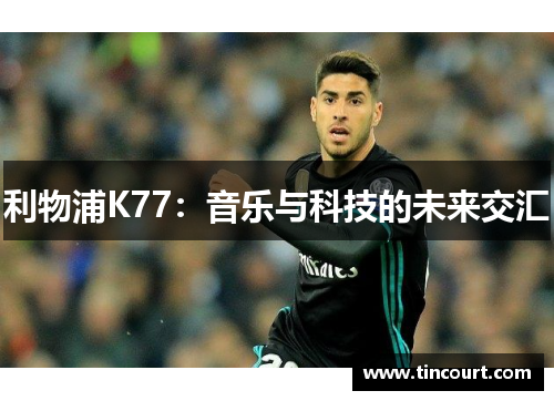 利物浦K77：音乐与科技的未来交汇