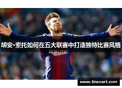 胡安·索托如何在五大联赛中打造独特比赛风格 胡安·索托如何在五大联赛中打造独特比赛风格
