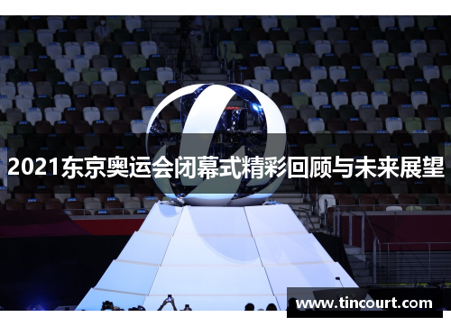 2021东京奥运会闭幕式精彩回顾与未来展望